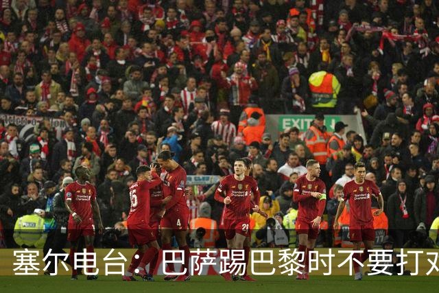 塞尔电台：巴萨踢巴黎时不要打对攻，那等于自杀式踢法