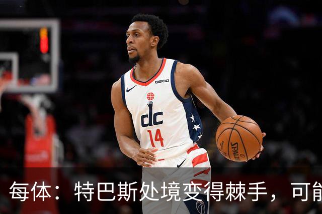 每体：特巴斯处境变得棘手，可能被西班牙体育高等委员会暂时停职